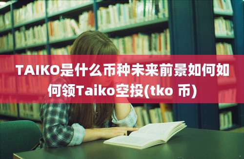 TAIKO是什么币种未来前景如何如何领Taiko空投(tko 币)