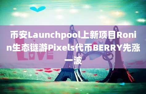 币安Launchpool上新项目Ronin生态链游Pixels代币BERRY先涨一波