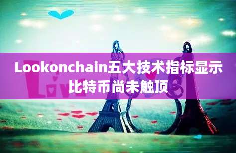 Lookonchain五大技术指标显示比特币尚未触顶