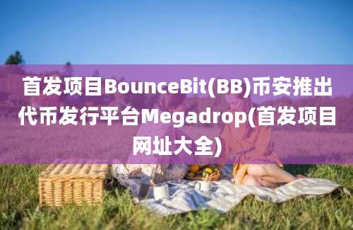 首发项目BounceBit(BB)币安推出代币发行平台Megadrop(首发项目网址大全)