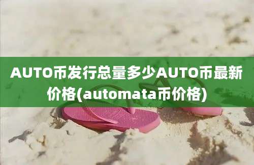 AUTO币发行总量多少AUTO币最新价格(automata币价格)