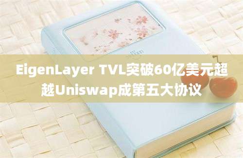 EigenLayer TVL突破60亿美元超越Uniswap成第五大协议