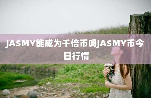 JASMY能成为千倍币吗JASMY币今日行情