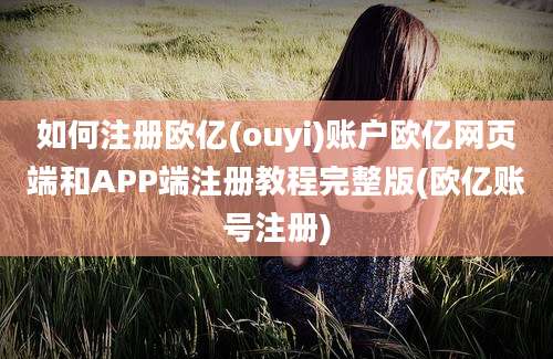 如何注册欧亿(ouyi)账户欧亿网页端和APP端注册教程完整版(欧亿账号注册)