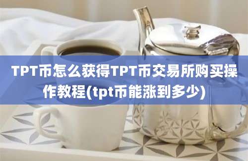 TPT币怎么获得TPT币交易所购买操作教程(tpt币能涨到多少)