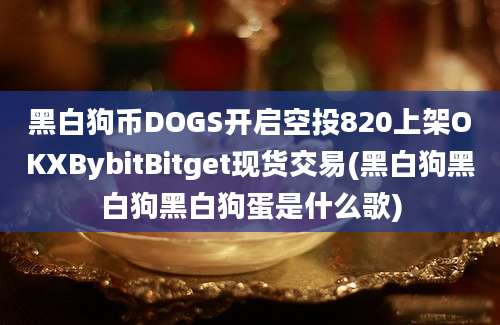 黑白狗币DOGS开启空投820上架OKXBybitBitget现货交易(黑白狗黑白狗黑白狗蛋是什么歌)