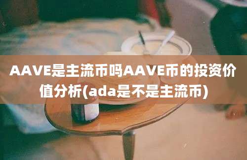 AAVE是主流币吗AAVE币的投资价值分析(ada是不是主流币)