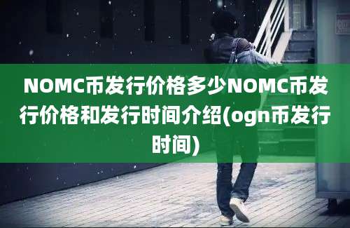 NOMC币发行价格多少NOMC币发行价格和发行时间介绍(ogn币发行时间)