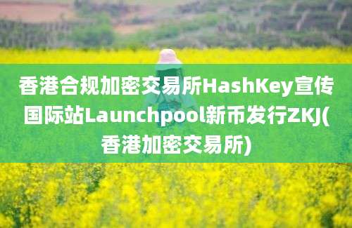 香港合规加密交易所HashKey宣传国际站Launchpool新币发行ZKJ(香港加密交易所)