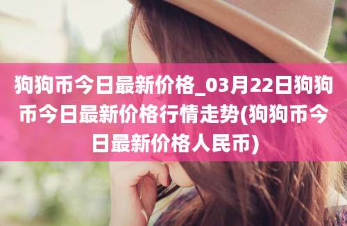 狗狗币今日最新价格_03月22日狗狗币今日最新价格行情走势(狗狗币今日最新价格人民币)