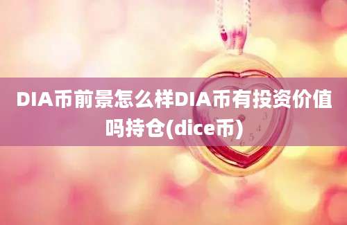 DIA币前景怎么样DIA币有投资价值吗持仓(dice币)