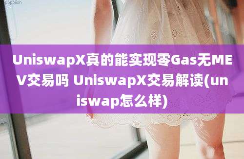 UniswapX真的能实现零Gas无MEV交易吗 UniswapX交易解读(uniswap怎么样)