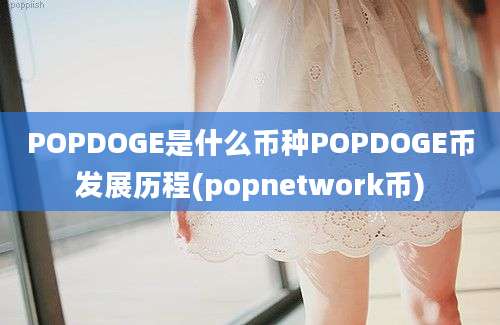 POPDOGE是什么币种POPDOGE币发展历程(popnetwork币)