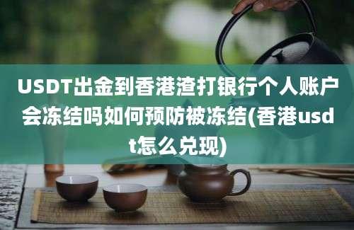 USDT出金到香港渣打银行个人账户会冻结吗如何预防被冻结(香港usdt怎么兑现)