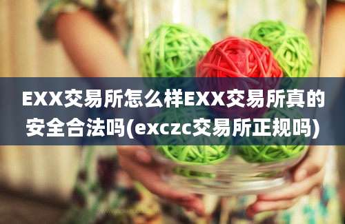 EXX交易所怎么样EXX交易所真的安全合法吗(exczc交易所正规吗)