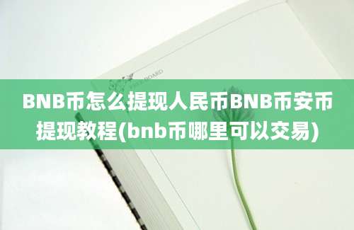 BNB币怎么提现人民币BNB币安币提现教程(bnb币哪里可以交易)