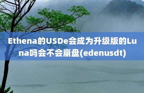 Ethena的USDe会成为升级版的Luna吗会不会崩盘(edenusdt)