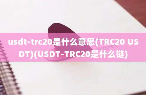 usdt-trc20是什么意思(TRC20 USDT)(USDT-TRC20是什么链)