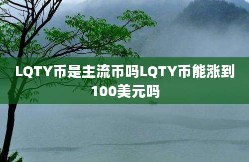 LQTY币是主流币吗LQTY币能涨到100美元吗