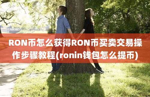 RON币怎么获得RON币买卖交易操作步骤教程(ronin钱包怎么提币)