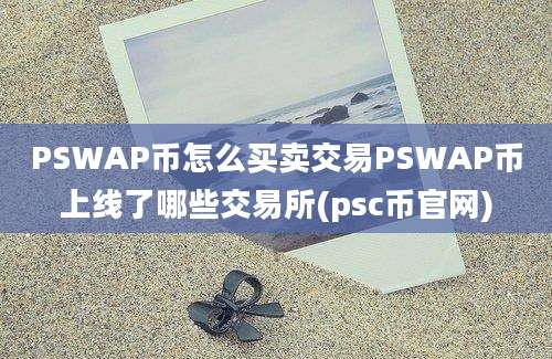 PSWAP币怎么买卖交易PSWAP币上线了哪些交易所(psc币官网)