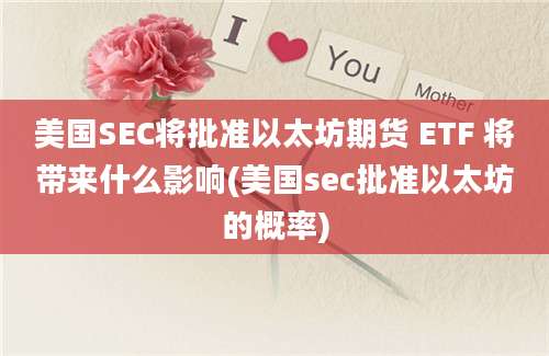 美国SEC将批准以太坊期货 ETF 将带来什么影响(美国sec批准以太坊的概率)