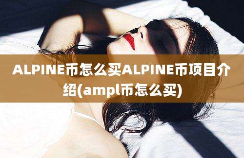 ALPINE币怎么买ALPINE币项目介绍(ampl币怎么买)