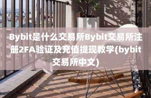 Bybit是什么交易所Bybit交易所注册2FA验证及充值提现教学(bybit交易所中文)