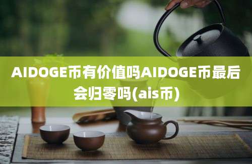 AIDOGE币有价值吗AIDOGE币最后会归零吗(ais币)