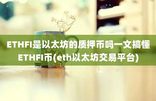 ETHFI是以太坊的质押币吗一文搞懂ETHFI币(eth以太坊交易平台)