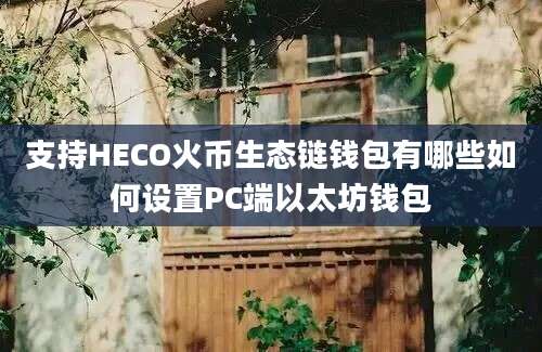 支持HECO火币生态链钱包有哪些如何设置PC端以太坊钱包