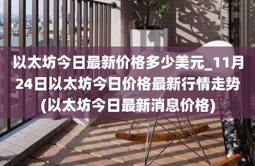 以太坊今日最新价格多少美元_11月24日以太坊今日价格最新行情走势(以太坊今日最新消息价格)