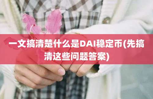 一文搞清楚什么是DAI稳定币(先搞清这些问题答案)