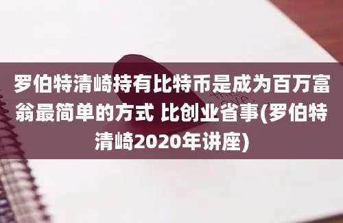 罗伯特清崎持有比特币是成为百万富翁最简单的方式 比创业省事(罗伯特清崎2020年讲座)