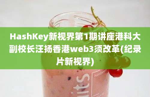 HashKey新视界第1期讲座港科大副校长汪扬香港web3须改革(纪录片新视界)