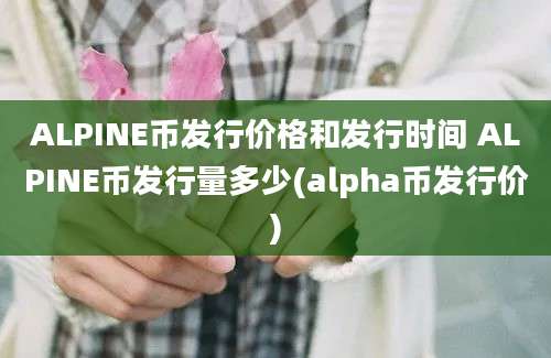 ALPINE币发行价格和发行时间 ALPINE币发行量多少(alpha币发行价)