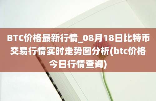 BTC价格最新行情_08月18日比特币交易行情实时走势图分析(btc价格今日行情查询)