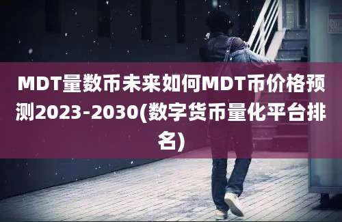 MDT量数币未来如何MDT币价格预测2023-2030(数字货币量化平台排名)