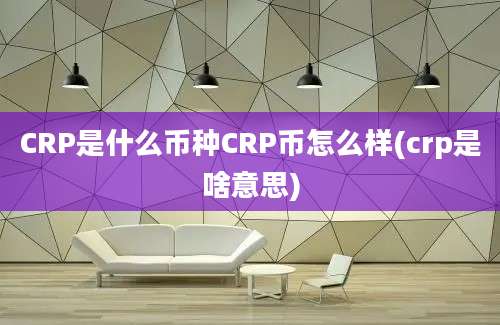 CRP是什么币种CRP币怎么样(crp是啥意思)