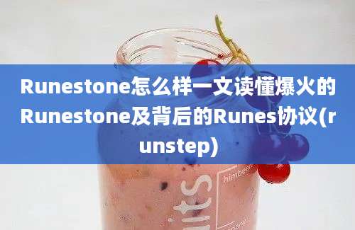 Runestone怎么样一文读懂爆火的Runestone及背后的Runes协议(runstep)