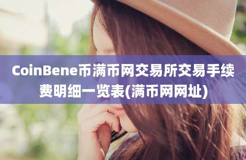 CoinBene币满币网交易所交易手续费明细一览表(满币网网址)