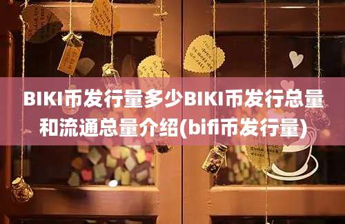 BIKI币发行量多少BIKI币发行总量和流通总量介绍(bifi币发行量)