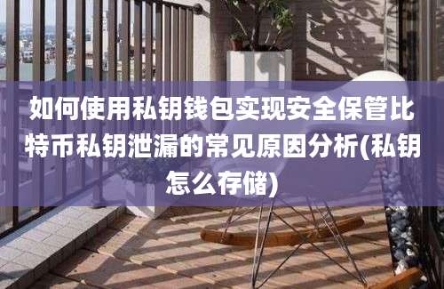 如何使用私钥钱包实现安全保管比特币私钥泄漏的常见原因分析(私钥怎么存储)