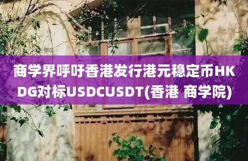 商学界呼吁香港发行港元稳定币HKDG对标USDCUSDT(香港 商学院)