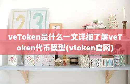 veToken是什么一文详细了解veToken代币模型(vtoken官网)