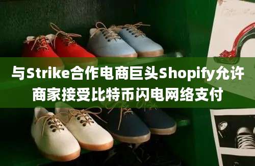 与Strike合作电商巨头Shopify允许商家接受比特币闪电网络支付