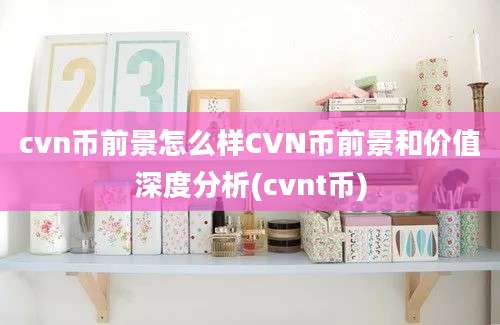 cvn币前景怎么样CVN币前景和价值深度分析(cvnt币)