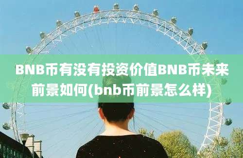 BNB币有没有投资价值BNB币未来前景如何(bnb币前景怎么样)