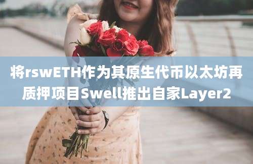 将rswETH作为其原生代币以太坊再质押项目Swell推出自家Layer2