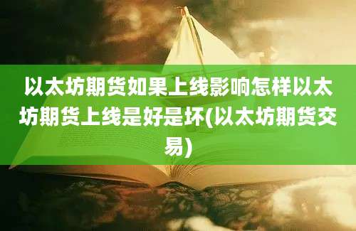 以太坊期货如果上线影响怎样以太坊期货上线是好是坏(以太坊期货交易)